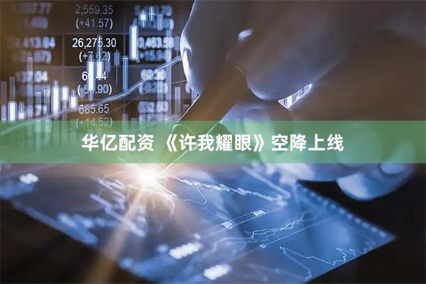 华亿配资 《许我耀眼》空降上线