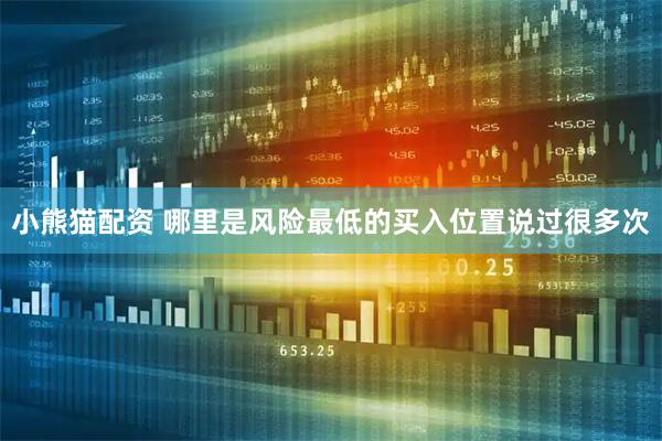 小熊猫配资 哪里是风险最低的买入位置说过很多次