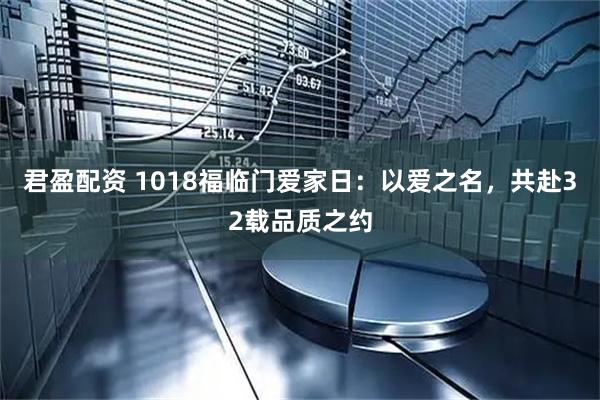 君盈配资 1018福临门爱家日:以爱之名,共赴32载品质之约