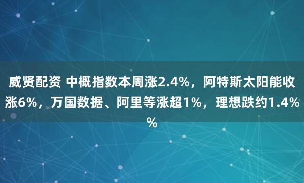 威贤配资 中概指数本周涨2.4%，阿特斯太阳能收涨6%，万国数据、阿里等涨超1%，理想跌约1.4%