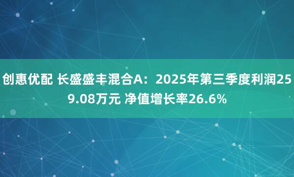 创惠优配 长盛盛丰混合A：2025年第三季度利润259.08万元 净值增长率26.6%