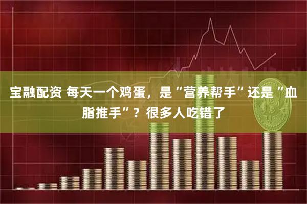 宝融配资 每天一个鸡蛋,是“营养帮手”还是“血脂推手”?很多人吃错了