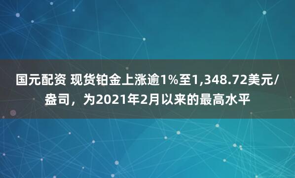 国元配资 现货铂金上涨逾1%至1,348.72美元/盎司，为2021年2月以来的最高水平