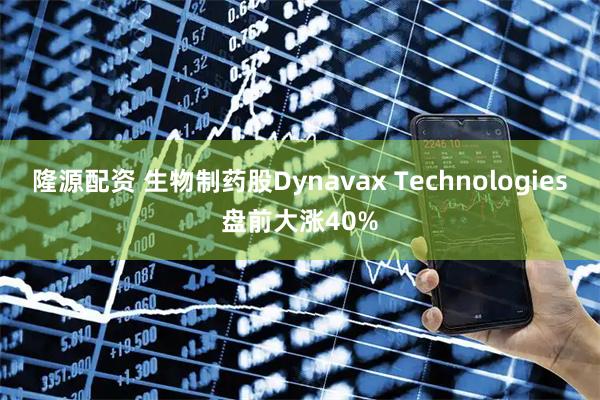 隆源配资 生物制药股Dynavax Technologies盘前大涨40%