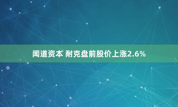 闻道资本 耐克盘前股价上涨2.6%