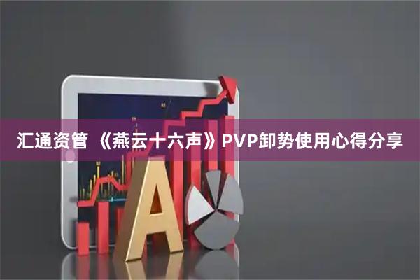 汇通资管 《燕云十六声》PVP卸势使用心得分享