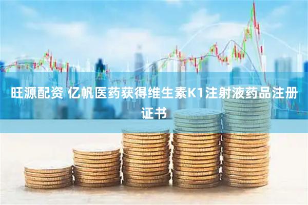 旺源配资 亿帆医药获得维生素K1注射液药品注册证书