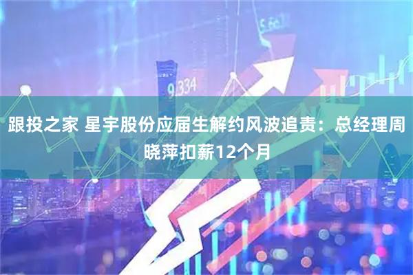 跟投之家 星宇股份应届生解约风波追责：总经理周晓萍扣薪12个月
